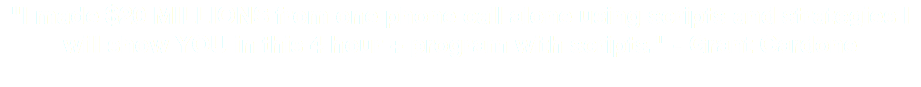 "I made $20 MILLIONS from one phone call alone using scripts and strategies I will show YOU in this 4 hour + program with scripts." - Grant Cardone 