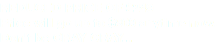 REDUCED PRICE OF $249
Price will go up to $800 anytime now. Don't be CRAY CRAY... 